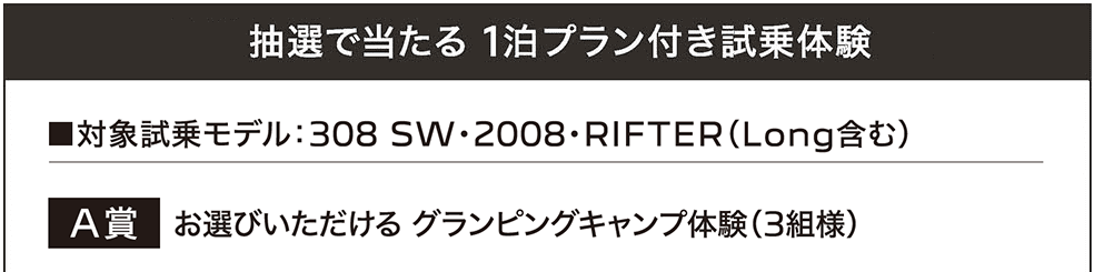 抽選で当たる 1泊プラン付き試乗体験 ■対象試乗モデル：308 SW・2008・RIFTER（Long含む）A賞 お選びいただける グランピングキャンプ体験（3組様）